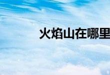 火焰山在哪里（火焰山位于哪）