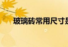 玻璃砖常用尺寸是多少（厚度是多少）