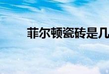 菲尔顿瓷砖是几线品牌（质量如何）
