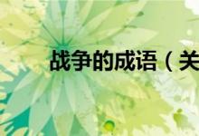 战争的成语（关于战争的成语大全）