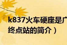 k837火车硬座是广州哪个站出发（此趟火车终点站的简介）