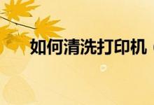 如何清洗打印机（打印机的清洗方法）