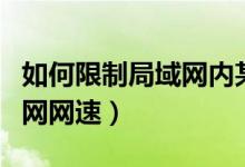如何限制局域网内某个ip上网（如何限制局域网网速）