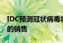 IDC预测冠状病毒将在2020年上半年损害PC的销售
