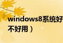 windows8系统好用么（Windows8系统好不好用）