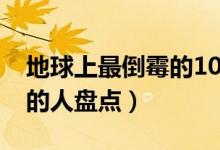 地球上最倒霉的10个人（10个地球上最倒霉的人盘点）