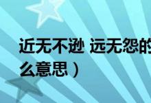 近无不逊 远无怨的意思（近勿不逊远勿怨什么意思）
