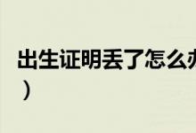 出生证明丢了怎么办（出生证明丢了怎样补办）