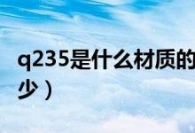 q235是什么材质的钢（q235的抗拉强度是多少）