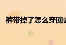 裤带掉了怎么穿回去（松紧裤腰带怎么装）