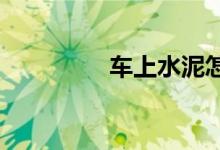  车上水泥怎样清除不伤漆 