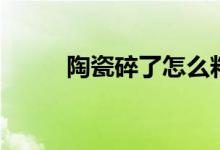 陶瓷碎了怎么粘（方法这里有！）