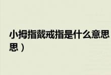 小拇指戴戒指是什么意思（女生右手小拇指戴戒指是什么意思）