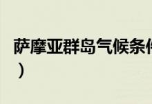 萨摩亚群岛气候条件（萨摩亚的气候是怎样的）