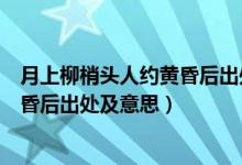 月上柳梢头人约黄昏后出处及意思（关于月上柳梢头人约黄昏后出处及意思）