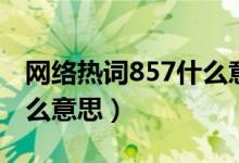 网络热词857什么意思（网络热词987代表什么意思）
