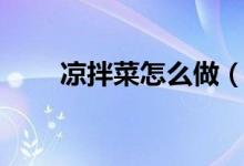 凉拌菜怎么做（制作凉拌菜的方法）