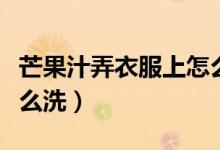 芒果汁弄衣服上怎么洗掉（芒果汁弄衣服上怎么洗）