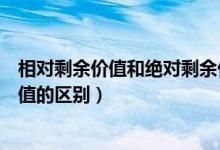 相对剩余价值和绝对剩余价值（相对剩余价值和绝对剩余价值的区别）