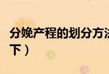 分娩产程的划分方法（分享给准妈妈们参考一下）