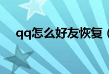 qq怎么好友恢复（该如何恢复QQ好友）