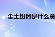 尘土纷嚣是什么意思（尘土纷嚣的意思）