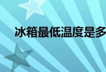 冰箱最低温度是多少（冰箱温度怎么调）