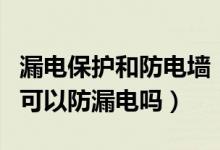 漏电保护和防电墙（什么是防电墙防电墙真的可以防漏电吗）