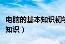 电脑的基本知识初学入门（电脑基础入门基本知识）