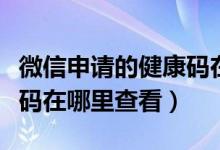 微信申请的健康码在哪里看（微信申请的健康码在哪里查看）