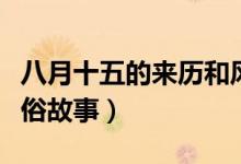 八月十五的来历和风俗（八月十五的来历和风俗故事）