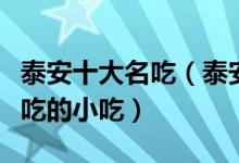 泰安十大名吃（泰安有什么著名的小吃泰安必吃的小吃）