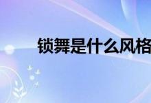 锁舞是什么风格（锁舞是什么舞种）