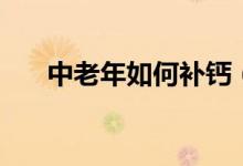中老年如何补钙（中老年人补钙方法）