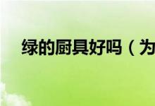 绿的厨具好吗（为什么这么受大家欢迎）