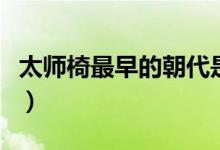 太师椅最早的朝代是哪一个（摆放有什么讲究）