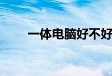 一体电脑好不好（一体电脑怎么样）