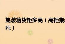 集装箱货柜多高（高柜集装箱的尺寸是多少立方米能装多少吨）