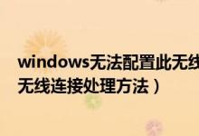 windows无法配置此无线连接怎么办（windows无配置此无线连接处理方法）
