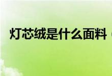 灯芯绒是什么面料（灯芯绒面料的优缺点）