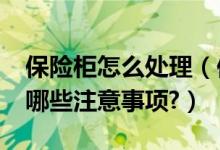 保险柜怎么处理（保险柜维修方法有哪些?有哪些注意事项?）