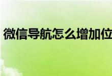 微信导航怎么增加位置（微信导航怎么使用）