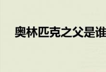 奥林匹克之父是谁（谁是奥林匹克之父）