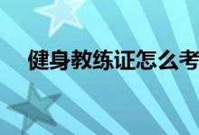 健身教练证怎么考（如何考健身教练证）