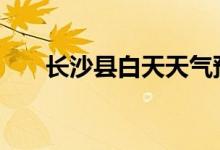 长沙县白天天气预报和夜间天气预报 
