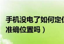 手机没电了如何定位（手机没电了还能定位到准确位置吗）