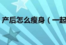 产后怎么瘦身（一起来看看产后如何瘦身吧）