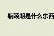瓶颈期是什么东西（瓶颈期是什么意思）