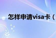怎样申请visa卡（怎样申请visa信用卡）