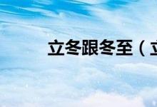 立冬跟冬至（立冬和冬至的区别）